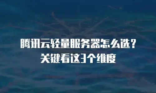 腾讯云轻量服务器怎么选？关键看这3个维度