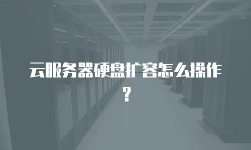 云服务器硬盘扩容怎么操作？