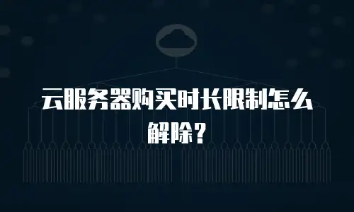 云服务器购买时长限制怎么解除？