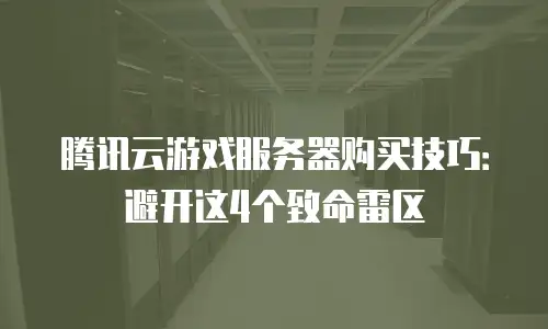 腾讯云游戏服务器购买技巧：避开这4个致命雷区