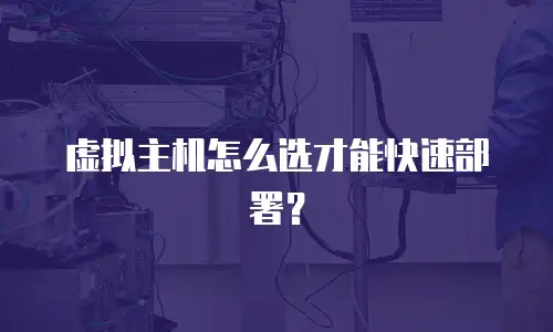 虚拟主机怎么选才能快速部署？