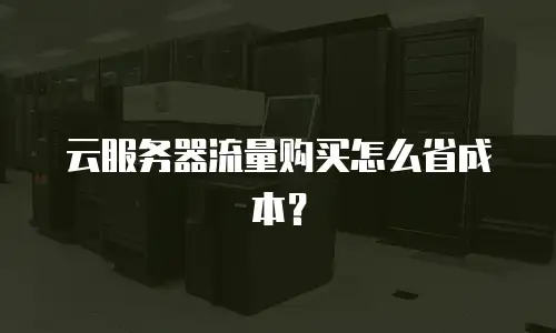 云服务器流量购买怎么省成本？