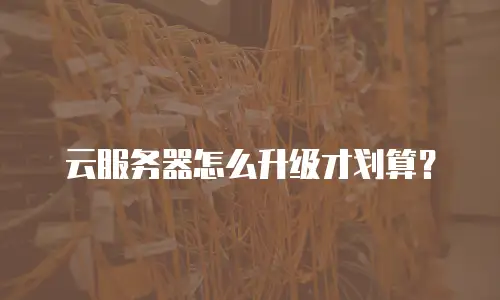 云服务器怎么升级才划算？