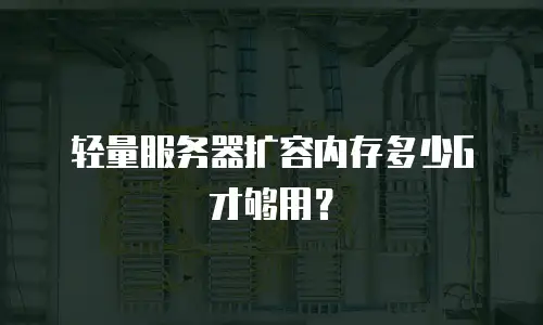 轻量服务器扩容内存多少G才够用？