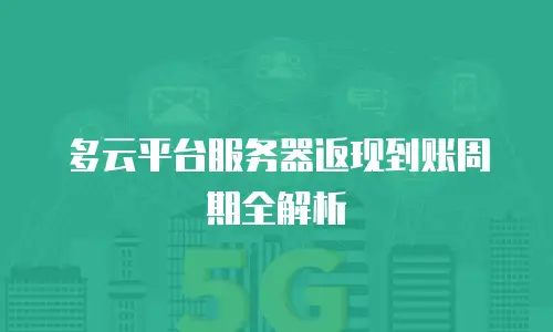 多云平台服务器返现到账周期全解析