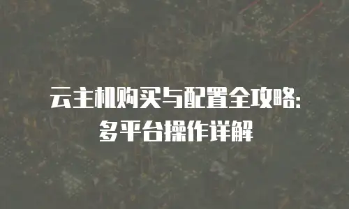 云主机购买与配置全攻略：多平台操作详解