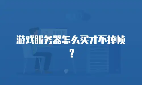 游戏服务器怎么买才不掉帧？