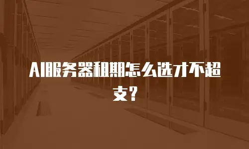 AI服务器租期怎么选才不超支？