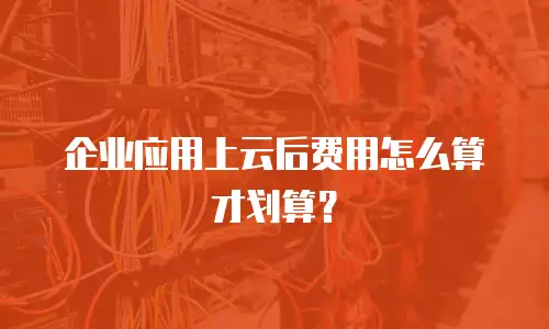 企业应用上云后费用怎么算才划算？
