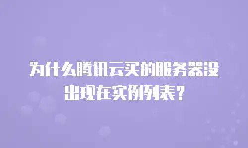 为什么腾讯云买的服务器没出现在实例列表？