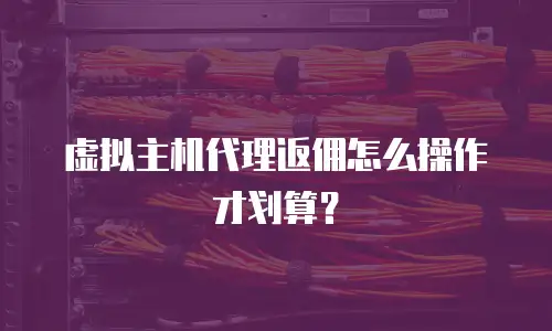 虚拟主机代理返佣怎么操作才划算？