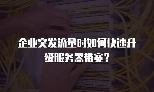 企业突发流量时如何快速升级服务器带宽？