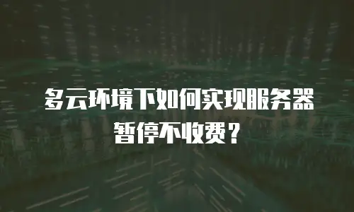 多云环境下如何实现服务器暂停不收费？