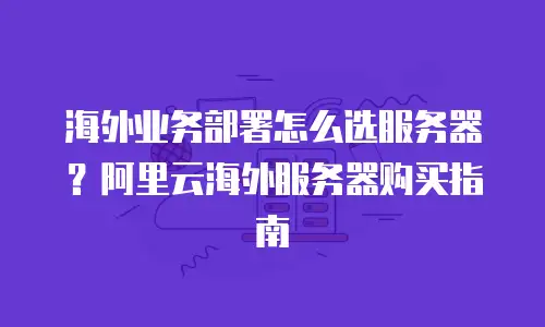 海外业务部署怎么选服务器？阿里云海外服务器购买指南