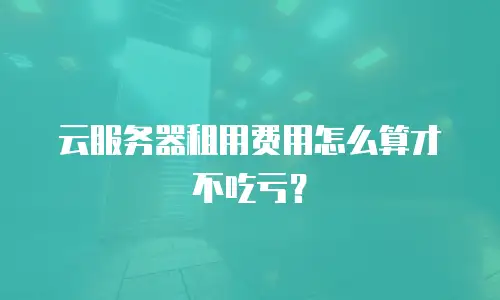 云服务器租用费用怎么算才不吃亏？