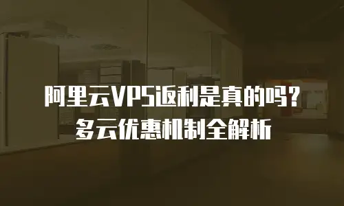 阿里云VPS返利是真的吗？多云优惠机制全解析