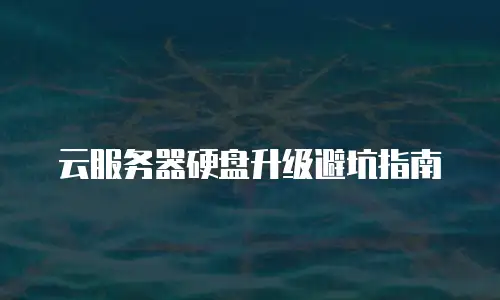 云服务器硬盘升级避坑指南