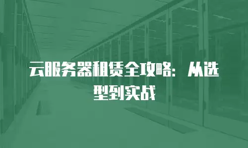 云服务器租赁全攻略：从选型到实战