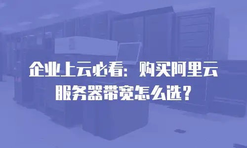 企业上云必看：购买阿里云服务器带宽怎么选？