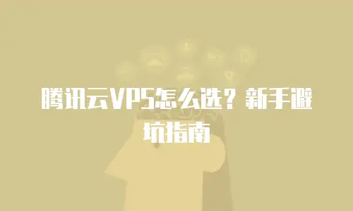 腾讯云VPS怎么选？新手避坑指南