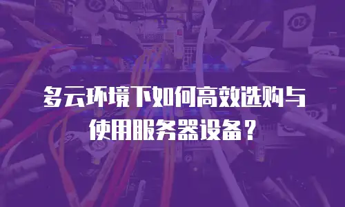多云环境下如何高效选购与使用服务器设备？