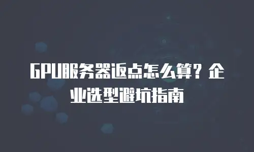 GPU服务器返点怎么算？企业选型避坑指南