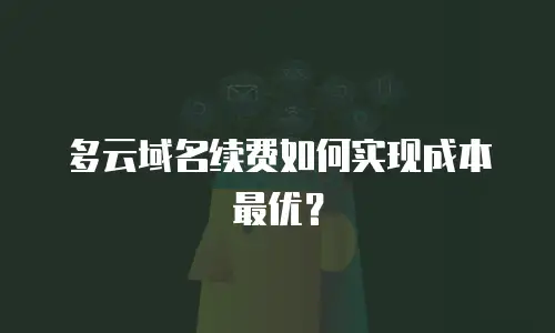 多云域名续费如何实现成本最优？