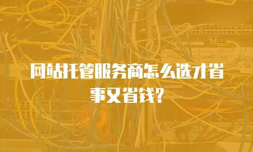 网站托管服务商怎么选才省事又省钱？