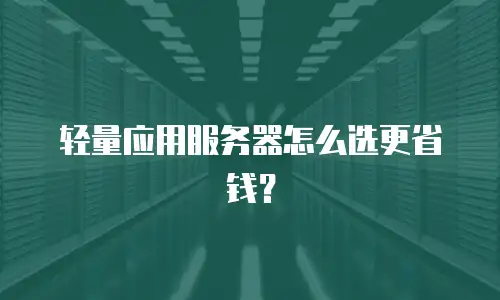 轻量应用服务器怎么选更省钱？