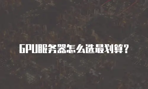 GPU服务器怎么选最划算？