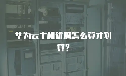 华为云主机优惠怎么算才划算？