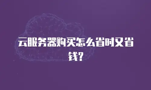 云服务器购买怎么省时又省钱？