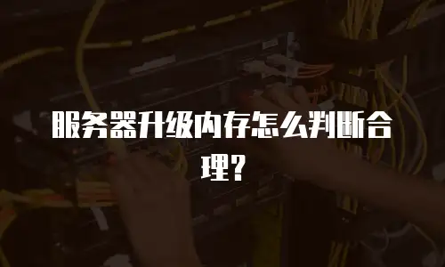 服务器升级内存怎么判断合理？
