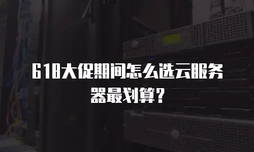 618大促期间怎么选云服务器最划算？