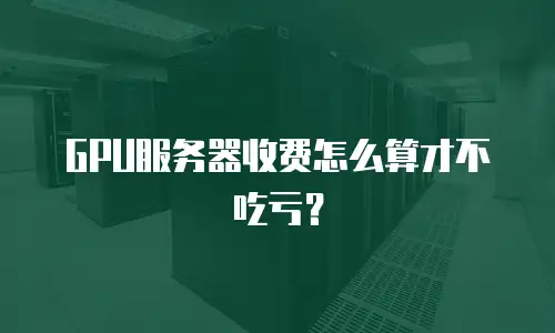 GPU服务器收费怎么算才不吃亏？