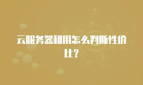 云服务器租用怎么判断性价比？