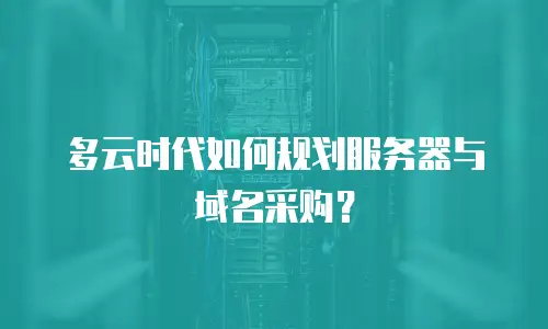 多云时代如何规划服务器与域名采购？