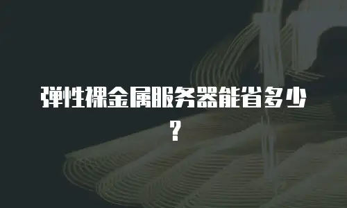 弹性裸金属服务器能省多少？
