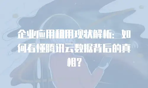 企业应用租用现状解析：如何看懂腾讯云数据背后的真相？