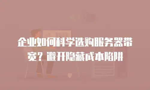 企业如何科学选购服务器带宽？避开隐藏成本陷阱