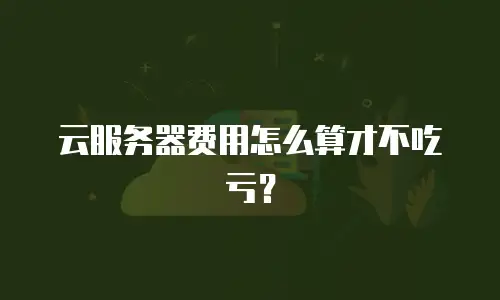 云服务器费用怎么算才不吃亏？