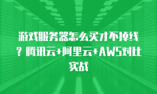 游戏服务器怎么买才不掉线？腾讯云+阿里云+AWS对比实战