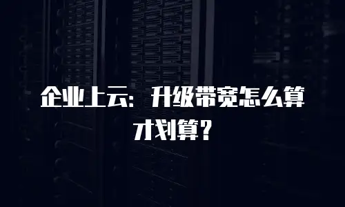 企业上云：升级带宽怎么算才划算？