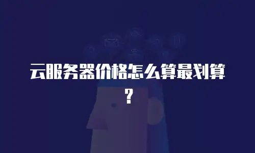 云服务器价格怎么算最划算？