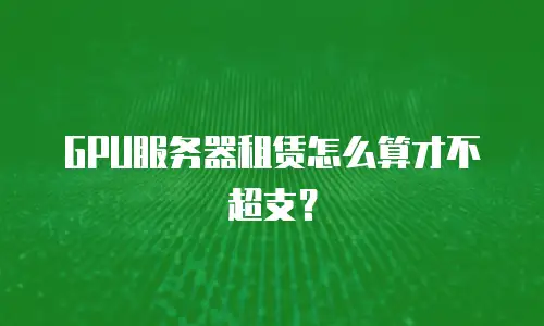 GPU服务器租赁怎么算才不超支？