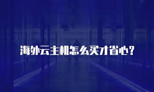 海外云主机怎么买才省心？
