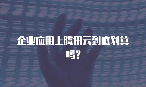 企业应用上腾讯云到底划算吗？