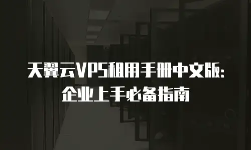 天翼云VPS租用手册中文版：企业上手必备指南