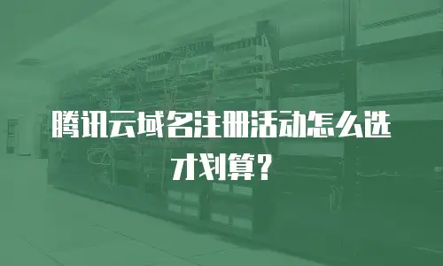 腾讯云域名注册活动怎么选才划算？