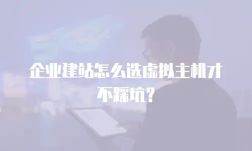 企业建站怎么选虚拟主机才不踩坑？